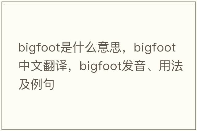 Bigfoot是什么意思，Bigfoot中文翻譯，Bigfoot發(fā)音、用法及例句