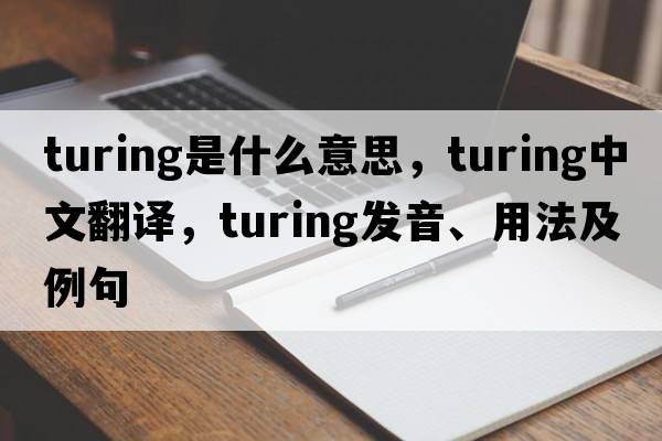 Turing是什么意思，Turing中文翻譯，Turing發(fā)音、用法及例句