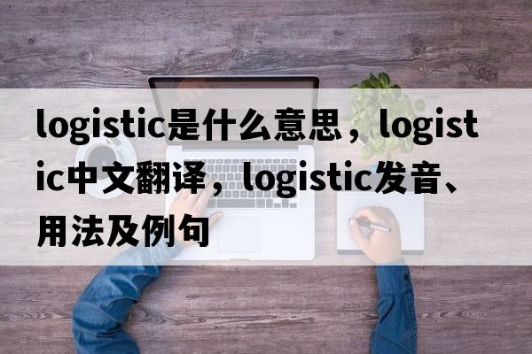 logistic是什么意思，logistic中文翻譯，logistic發(fā)音、用法及例句