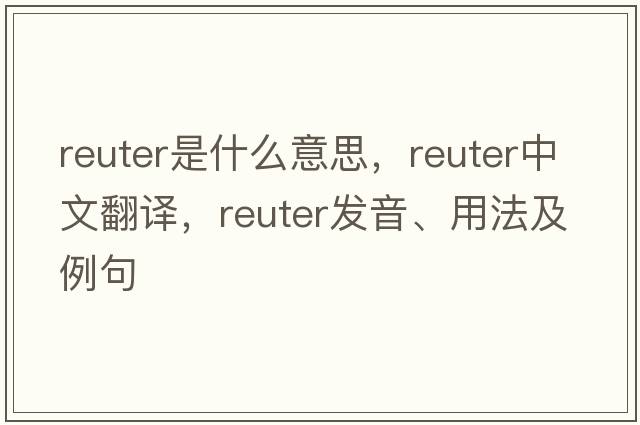 Reuter是什么意思，Reuter中文翻譯，Reuter發(fā)音、用法及例句