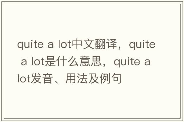 quite a lot中文翻譯，quite a lot是什么意思，quite a lot發(fā)音、用法及例句