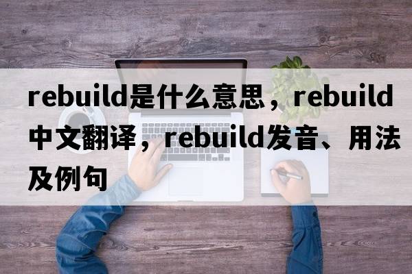 rebuild是什么意思，rebuild中文翻譯，rebuild發(fā)音、用法及例句