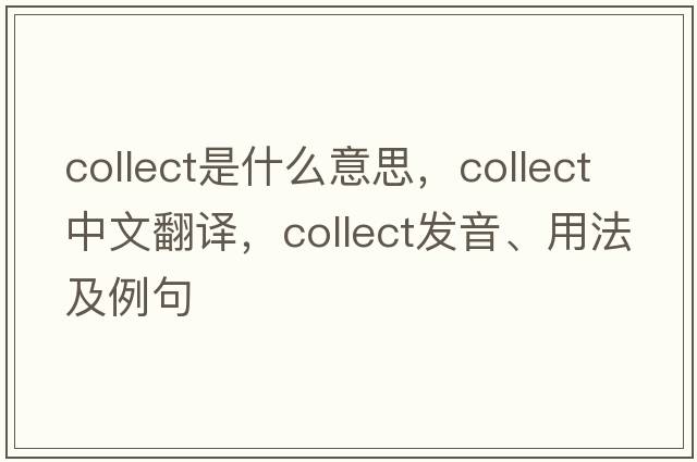 collect是什么意思，collect中文翻譯，collect發(fā)音、用法及例句