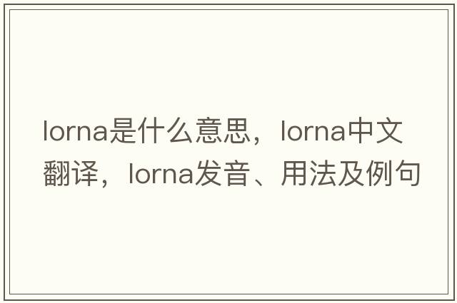 Lorna是什么意思，Lorna中文翻譯，Lorna發(fā)音、用法及例句