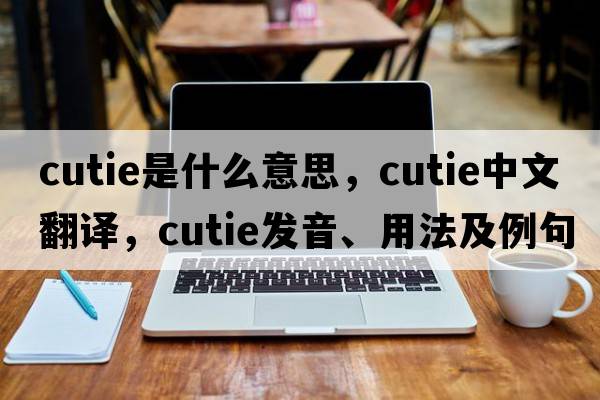 cutie是什么意思，cutie中文翻譯，cutie發(fā)音、用法及例句