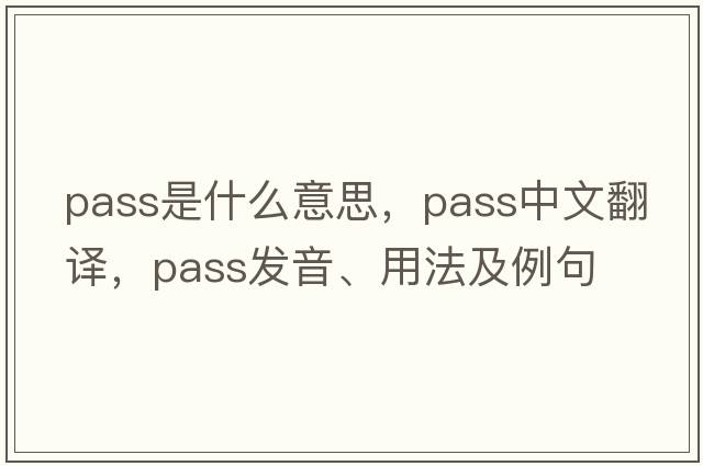 pass是什么意思，pass中文翻譯，pass發(fā)音、用法及例句