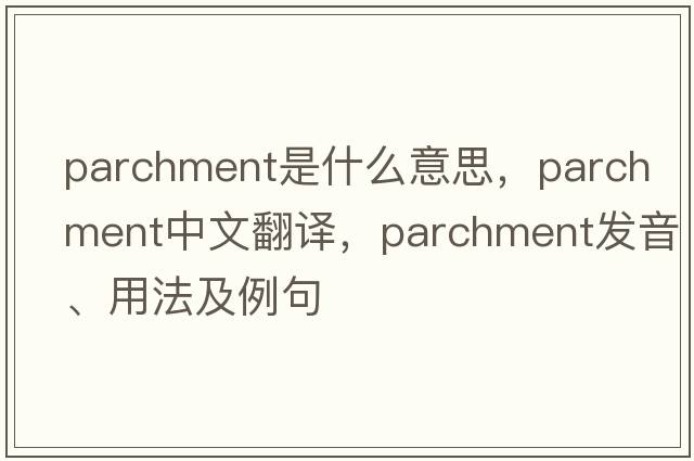 parchment是什么意思，parchment中文翻譯，parchment發(fā)音、用法及例句