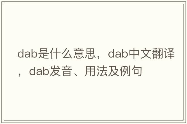 dab是什么意思，dab中文翻譯，dab發(fā)音、用法及例句
