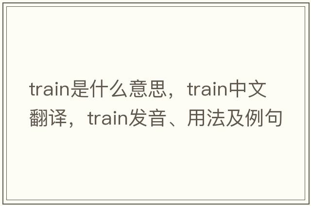 train是什么意思，train中文翻譯，train發(fā)音、用法及例句