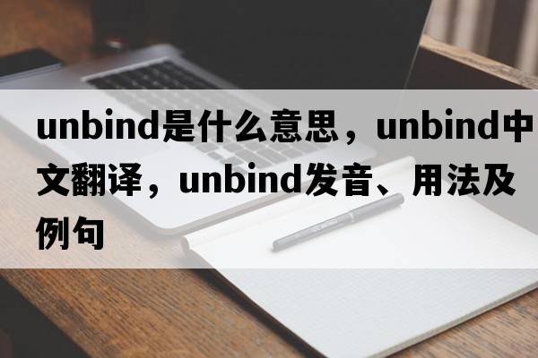 unbind是什么意思，unbind中文翻譯，unbind發(fā)音、用法及例句
