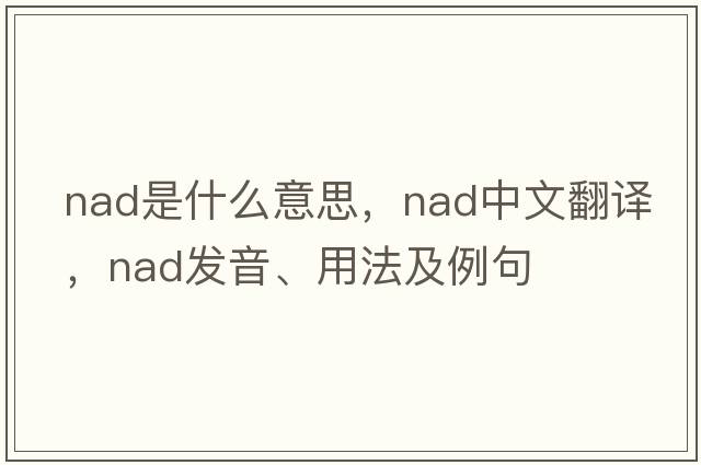 NAD是什么意思，NAD中文翻譯，NAD發(fā)音、用法及例句