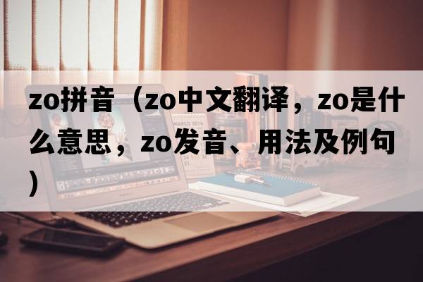 zo拼音（Zo中文翻譯，Zo是什么意思，Zo發(fā)音、用法及例句）