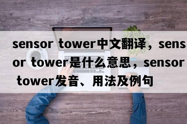 sensor tower中文翻譯，sensor tower是什么意思，sensor tower發(fā)音、用法及例句
