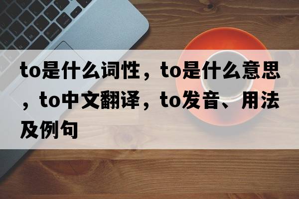 to是什么詞性，to是什么意思，to中文翻譯，to發(fā)音、用法及例句