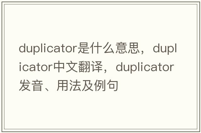 duplicator是什么意思，duplicator中文翻譯，duplicator發(fā)音、用法及例句
