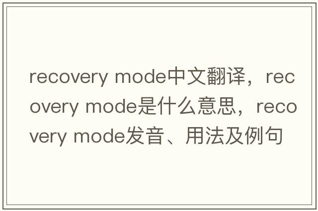 recovery mode中文翻譯，recovery mode是什么意思，recovery mode發(fā)音、用法及例句