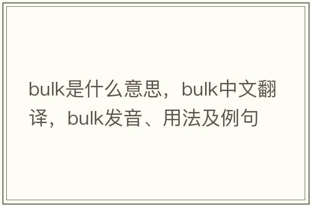 bulk是什么意思，bulk中文翻譯，bulk發(fā)音、用法及例句