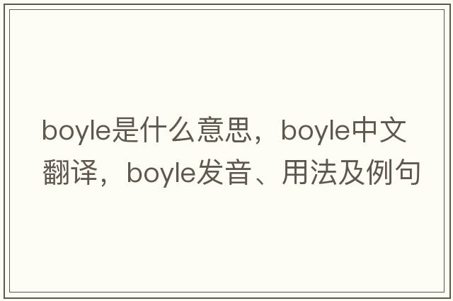 boyle是什么意思，boyle中文翻譯，boyle發(fā)音、用法及例句
