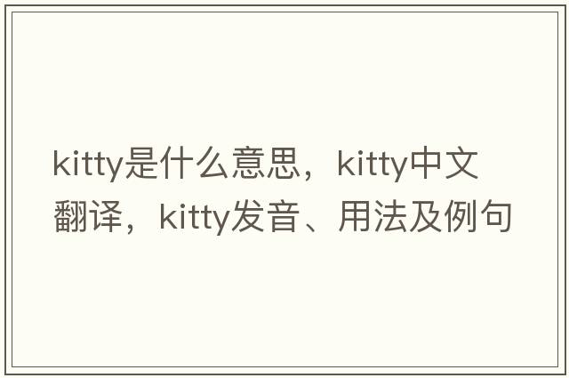 kitty是什么意思，kitty中文翻譯，kitty發(fā)音、用法及例句