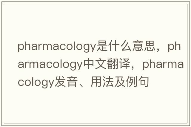 pharmacology是什么意思，pharmacology中文翻譯，pharmacology發(fā)音、用法及例句