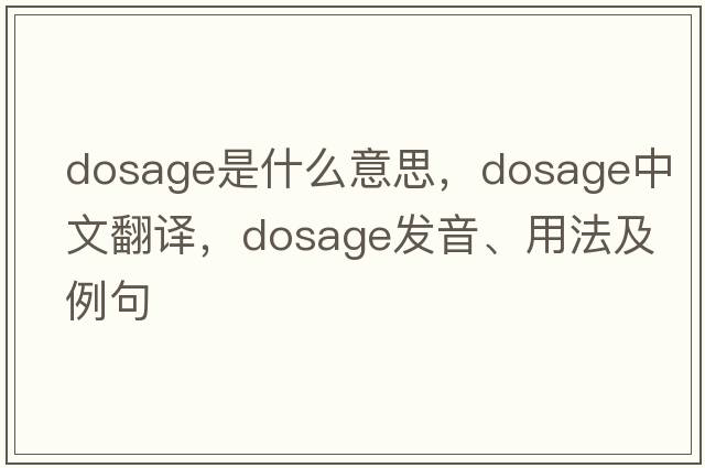 dosage是什么意思，dosage中文翻譯，dosage發(fā)音、用法及例句