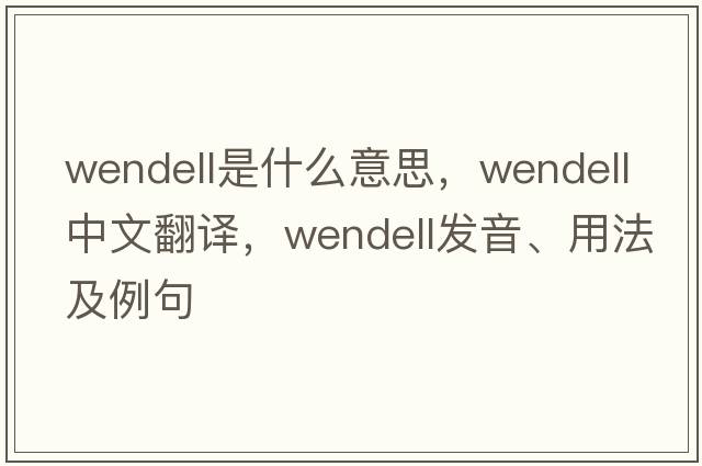 wendell是什么意思，wendell中文翻譯，wendell發(fā)音、用法及例句