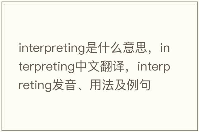 interpreting是什么意思，interpreting中文翻譯，interpreting發(fā)音、用法及例句