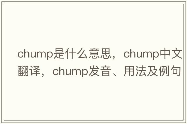 chump是什么意思，chump中文翻譯，chump發(fā)音、用法及例句
