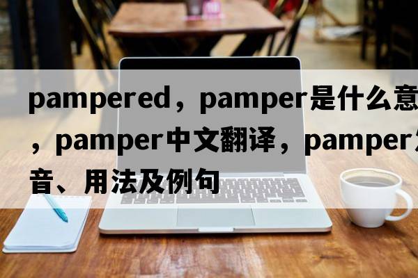 pampered，pamper是什么意思，pamper中文翻譯，pamper發(fā)音、用法及例句