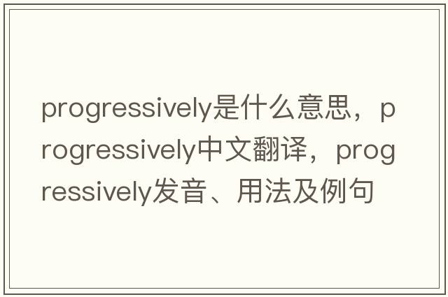 progressively是什么意思，progressively中文翻譯，progressively發(fā)音、用法及例句