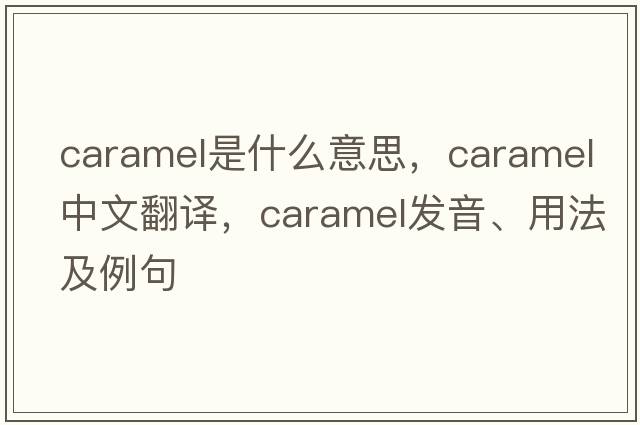 caramel是什么意思，caramel中文翻譯，caramel發(fā)音、用法及例句