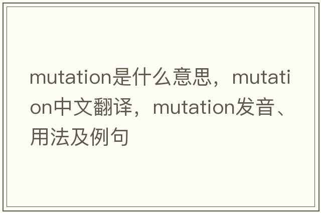 mutation是什么意思，mutation中文翻譯，mutation發(fā)音、用法及例句