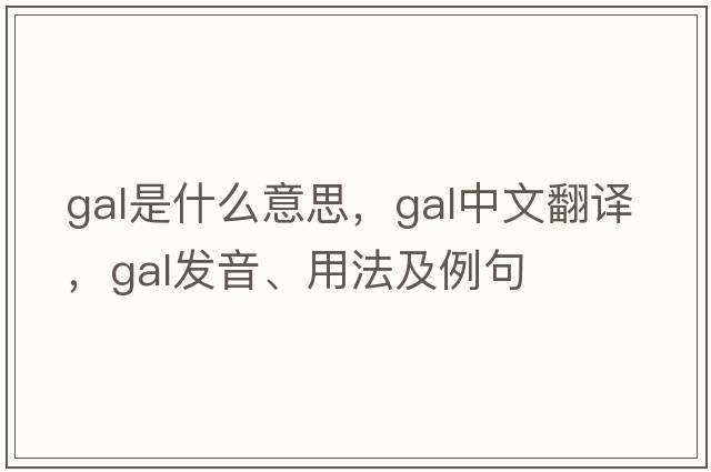 gal是什么意思，gal中文翻譯，gal發(fā)音、用法及例句