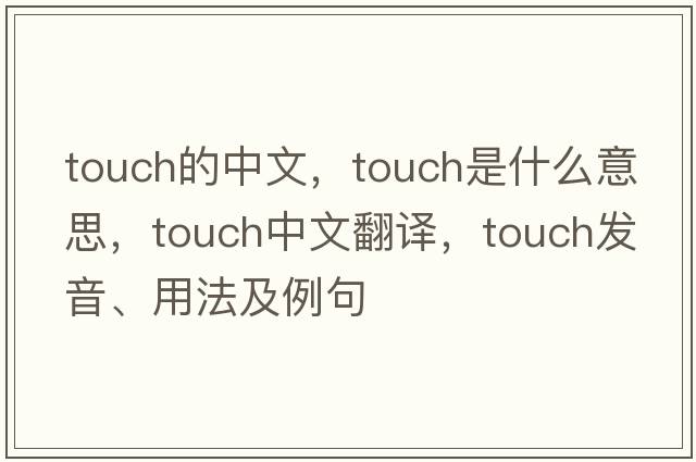 touch的中文，touch是什么意思，touch中文翻譯，touch發(fā)音、用法及例句