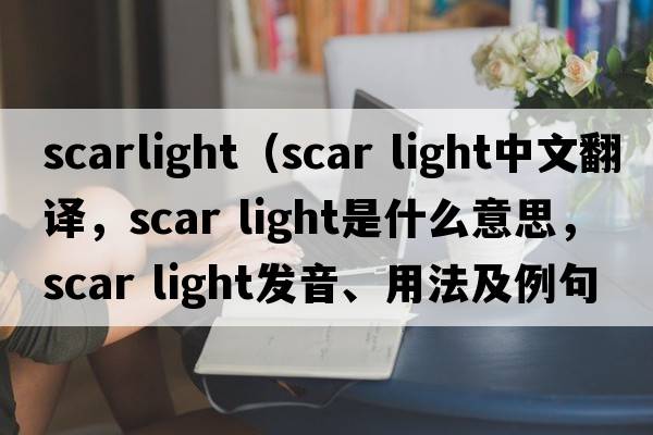 scarlight（scar light中文翻譯，scar light是什么意思，scar light發(fā)音、用法及例句）