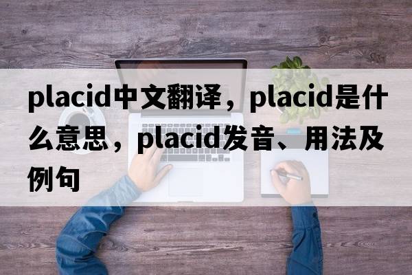 placid中文翻譯，placid是什么意思，placid發(fā)音、用法及例句