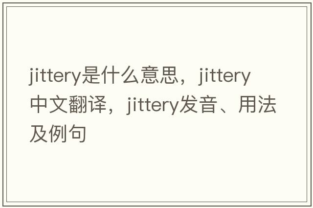 jittery是什么意思，jittery中文翻譯，jittery發(fā)音、用法及例句