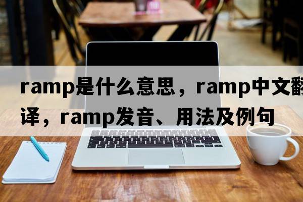 ramp是什么意思，ramp中文翻譯，ramp發(fā)音、用法及例句