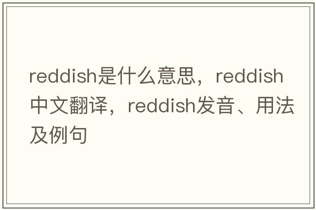 reddish是什么意思，reddish中文翻譯，reddish發(fā)音、用法及例句