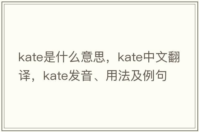 kate是什么意思，kate中文翻譯，kate發(fā)音、用法及例句