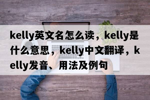 kelly英文名怎么讀，Kelly是什么意思，Kelly中文翻譯，Kelly發(fā)音、用法及例句