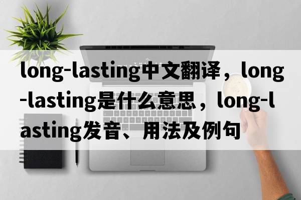 long-lasting中文翻譯，long-lasting是什么意思，long-lasting發(fā)音、用法及例句
