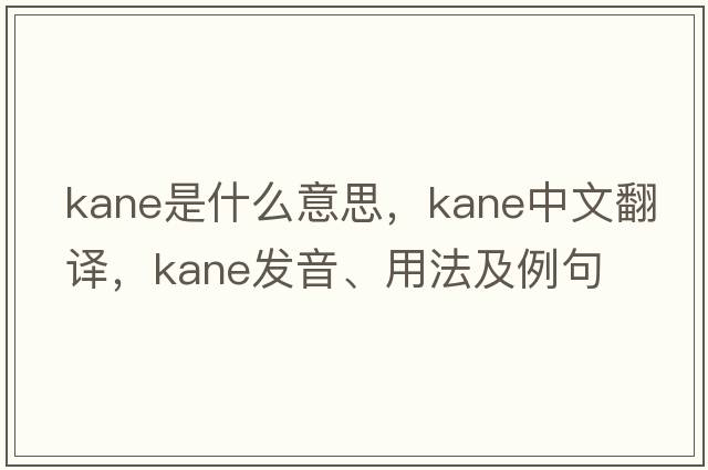 kane是什么意思，kane中文翻譯，kane發(fā)音、用法及例句
