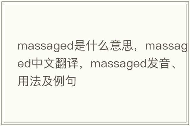 massaged是什么意思，massaged中文翻譯，massaged發(fā)音、用法及例句