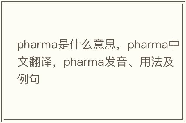 pharma是什么意思，pharma中文翻譯，pharma發(fā)音、用法及例句