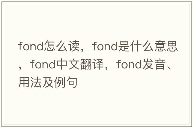 fond怎么讀，fond是什么意思，fond中文翻譯，fond發(fā)音、用法及例句