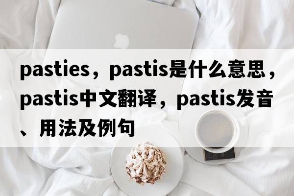 pasties，pastis是什么意思，pastis中文翻譯，pastis發(fā)音、用法及例句