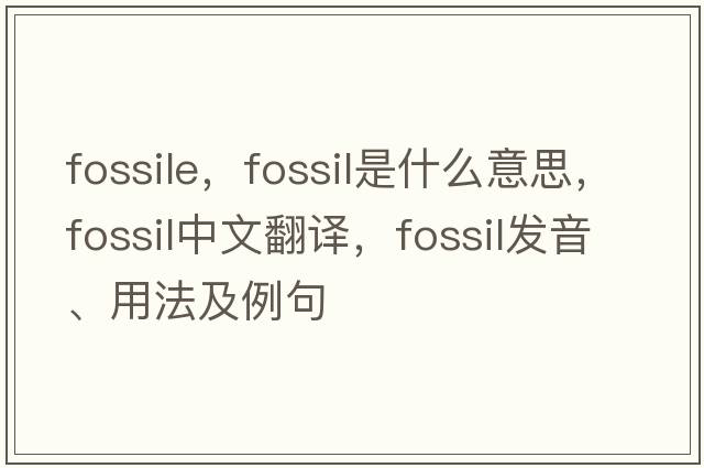 fossile，fossil是什么意思，fossil中文翻譯，fossil發(fā)音、用法及例句