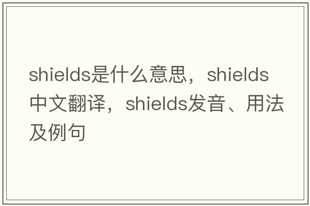 shields是什么意思，shields中文翻譯，shields發(fā)音、用法及例句