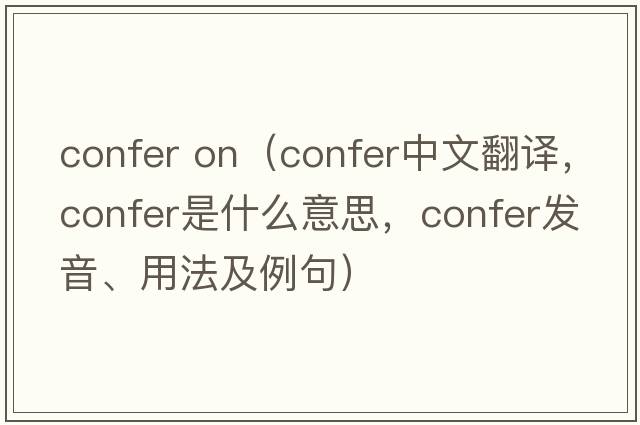 confer on（confer中文翻譯，confer是什么意思，confer發(fā)音、用法及例句）